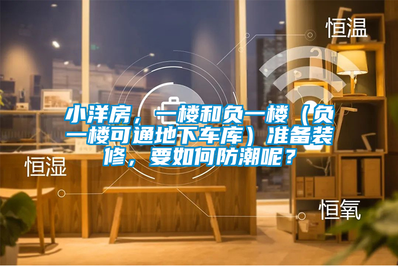 小洋房，一樓和負(fù)一樓（負(fù)一樓可通地下車庫(kù)）準(zhǔn)備裝修，要如何防潮呢？