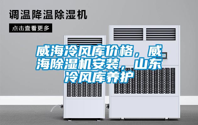 威海冷風(fēng)庫價格，威海除濕機安裝，山東冷風(fēng)庫養(yǎng)護