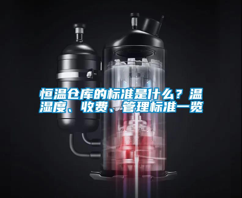 恒溫倉庫的標(biāo)準(zhǔn)是什么？溫濕度、收費(fèi)、管理標(biāo)準(zhǔn)一覽