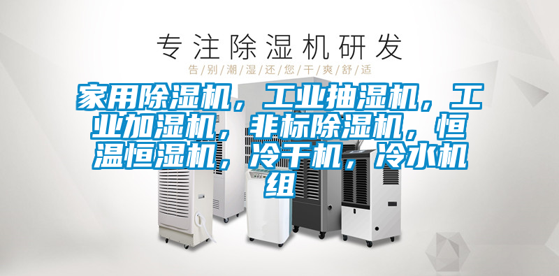 家用除濕機(jī)，工業(yè)抽濕機(jī)，工業(yè)加濕機(jī)，非標(biāo)除濕機(jī)，恒溫恒濕機(jī)，冷干機(jī)，冷水機(jī)組