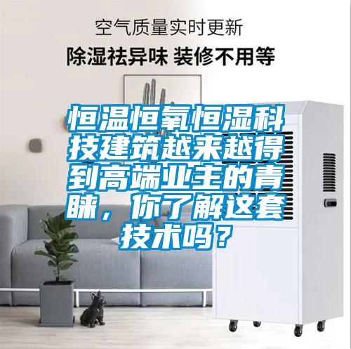 恒溫恒氧恒濕科技建筑越來(lái)越得到高端業(yè)主的青睞，你了解這套技術(shù)嗎？