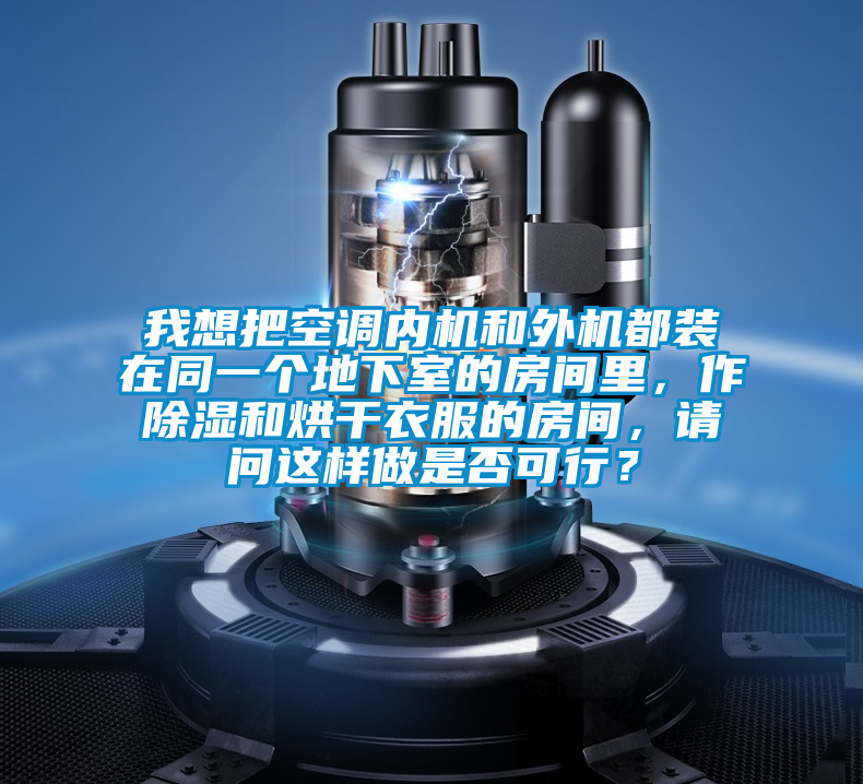 我想把空調內(nèi)機和外機都裝在同一個地下室的房間里，作除濕和烘干衣服的房間，請問這樣做是否可行？