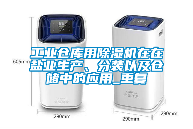 工業(yè)倉庫用除濕機(jī)在在鹽業(yè)生產(chǎn)、分裝以及倉儲(chǔ)中的應(yīng)用_重復(fù)