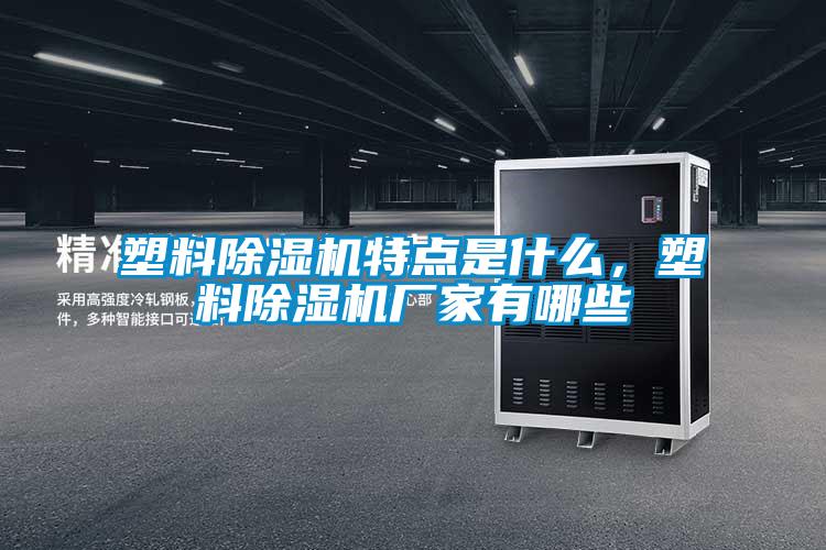 塑料除濕機(jī)特點(diǎn)是什么，塑料除濕機(jī)廠家有哪些
