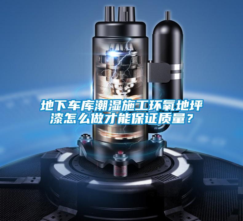 地下車庫潮濕施工環(huán)氧地坪漆怎么做才能保證質(zhì)量？
