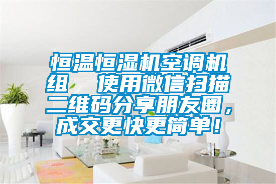 恒溫恒濕機空調機組  使用微信掃描二維碼分享朋友圈，成交更快更簡單！
