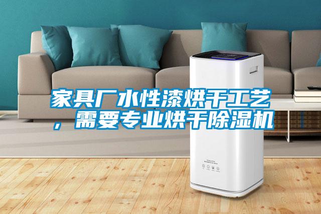 家具廠水性漆烘干工藝，需要專業(yè)烘干除濕機(jī)