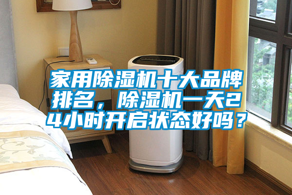 家用除濕機十大品牌排名，除濕機一天24小時開啟狀態(tài)好嗎？