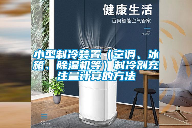 小型制冷裝置（空調(diào)、冰箱、除濕機(jī)等）制冷劑充注量計(jì)算的方法
