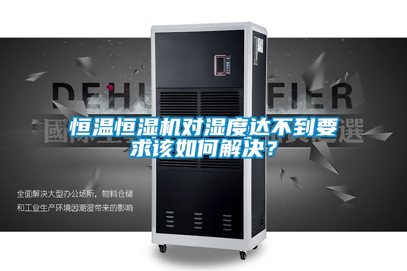 恒溫恒濕機(jī)對(duì)濕度達(dá)不到要求該如何解決？