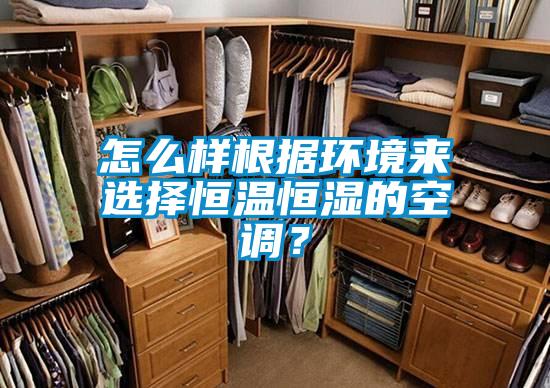 怎么樣根據(jù)環(huán)境來選擇恒溫恒濕的空調(diào)？