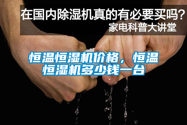 恒溫恒濕機(jī)價格，恒溫恒濕機(jī)多少錢一臺