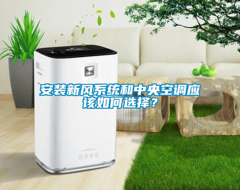 安裝新風系統(tǒng)和中央空調(diào)應(yīng)該如何選擇？