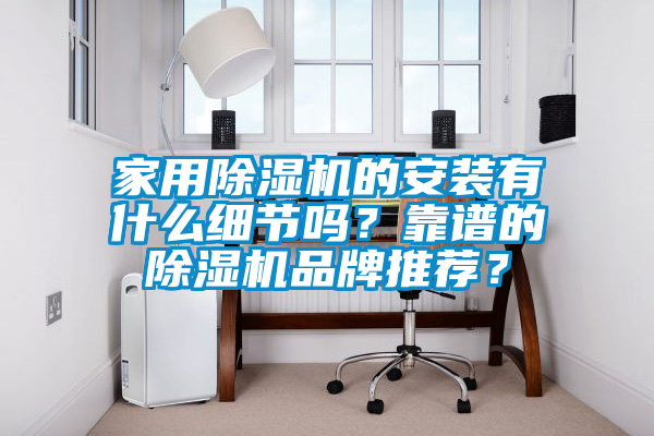 家用除濕機的安裝有什么細節(jié)嗎？靠譜的除濕機品牌推薦？