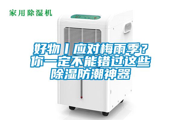 好物丨應(yīng)對(duì)梅雨季？你一定不能錯(cuò)過(guò)這些除濕防潮神器