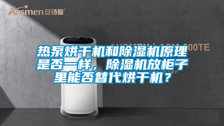 熱泵烘干機和除濕機原理是否一樣，除濕機放柜子里能否替代烘干機？