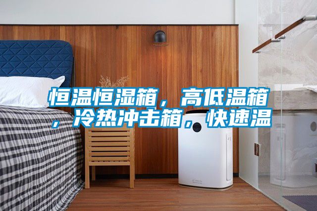 恒溫恒濕箱，高低溫箱，冷熱沖擊箱，快速溫