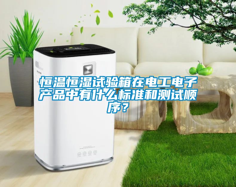 恒溫恒濕試驗(yàn)箱在電工電子產(chǎn)品中有什么標(biāo)準(zhǔn)和測(cè)試順序？