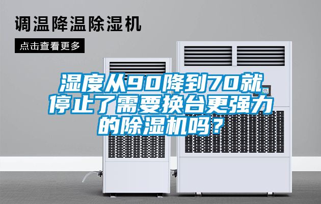 濕度從90降到70就停止了需要換臺(tái)更強(qiáng)力的除濕機(jī)嗎？