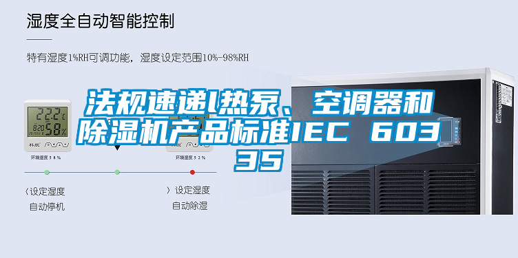 法規(guī)速遞l熱泵、空調(diào)器和除濕機(jī)產(chǎn)品標(biāo)準(zhǔn)IEC 60335