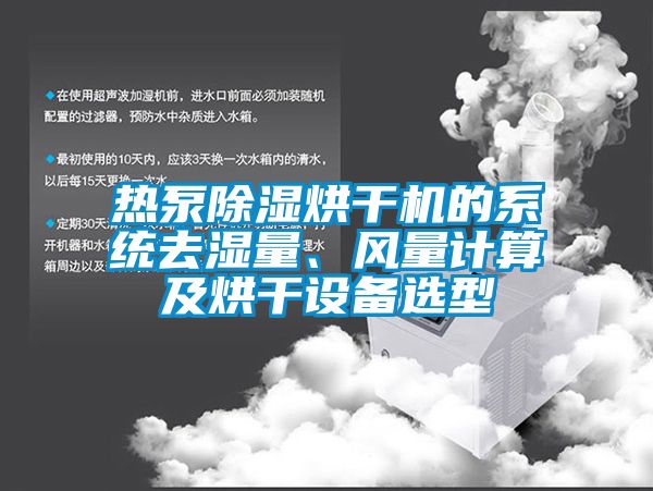 熱泵除濕烘干機(jī)的系統(tǒng)去濕量、風(fēng)量計(jì)算及烘干設(shè)備選型