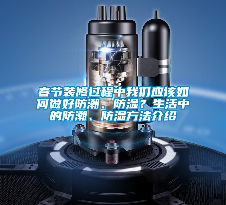 春節(jié)裝修過程中我們應(yīng)該如何做好防潮、防濕？生活中的防潮、防濕方法介紹
