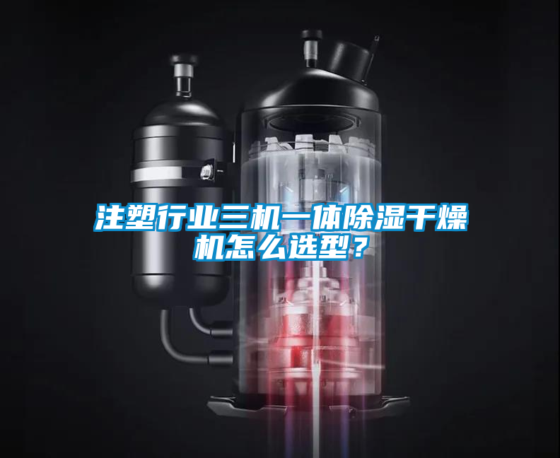 注塑行業(yè)三機(jī)一體除濕干燥機(jī)怎么選型？