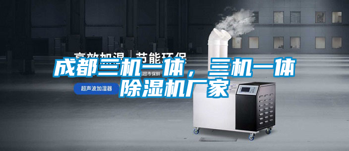 成都三機(jī)一體，三機(jī)一體除濕機(jī)廠家