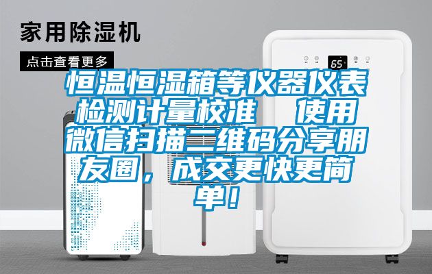 恒溫恒濕箱等儀器儀表檢測計量校準(zhǔn)  使用微信掃描二維碼分享朋友圈，成交更快更簡單！