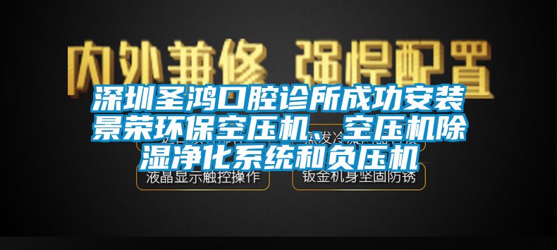 深圳圣鴻口腔診所成功安裝景榮環(huán)?？諌簷C(jī)、空壓機(jī)除濕凈化系統(tǒng)和負(fù)壓機(jī)
