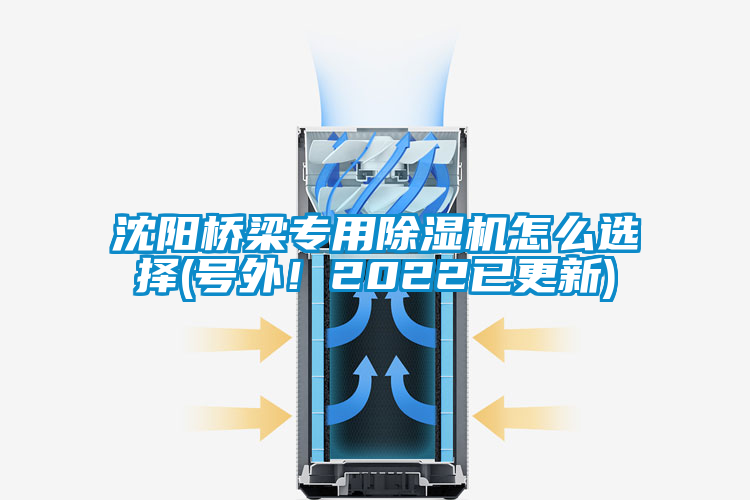 沈陽橋梁專用除濕機(jī)怎么選擇(號(hào)外！2022已更新)