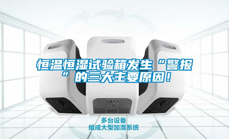 恒溫恒濕試驗箱發(fā)生“警報”的三大主要原因！