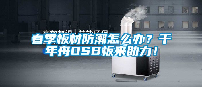 春季板材防潮怎么辦？千年舟OSB板來助力！