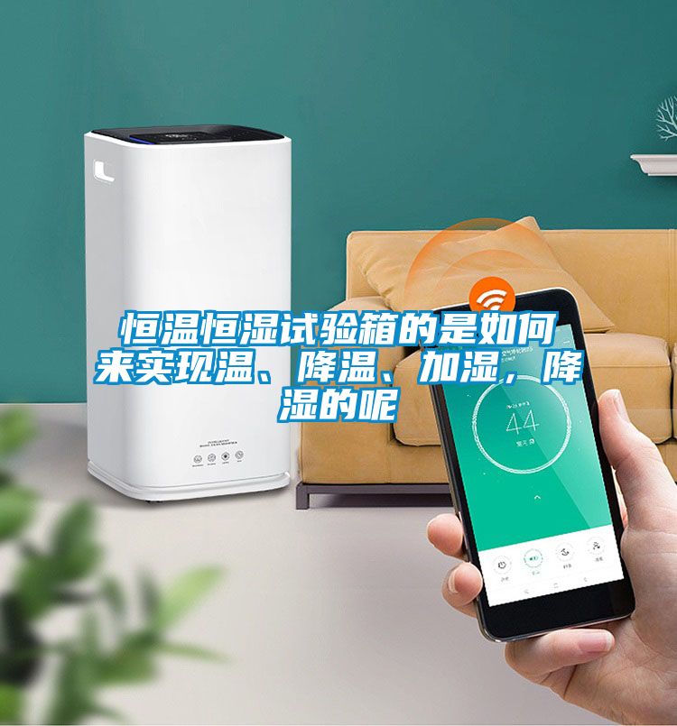 恒溫恒濕試驗箱的是如何來實現(xiàn)溫、降溫、加濕，降濕的呢