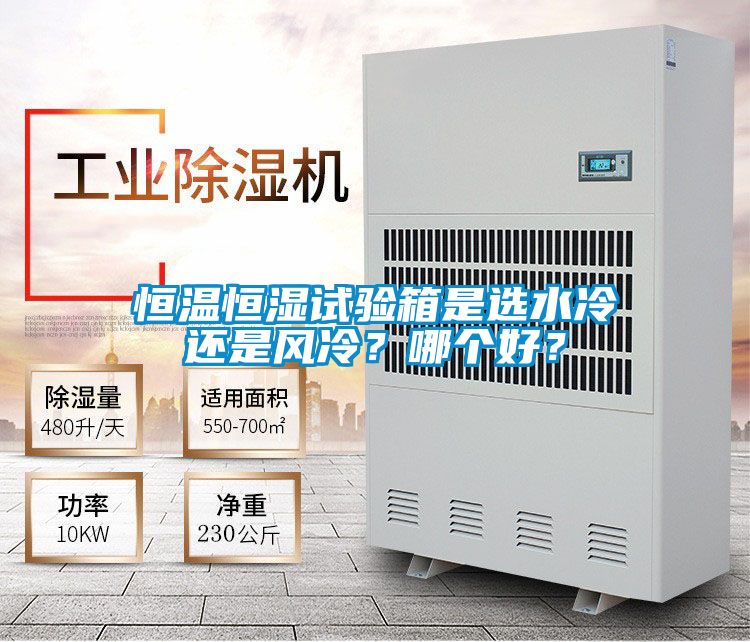 恒溫恒濕試驗(yàn)箱是選水冷還是風(fēng)冷？哪個(gè)好？