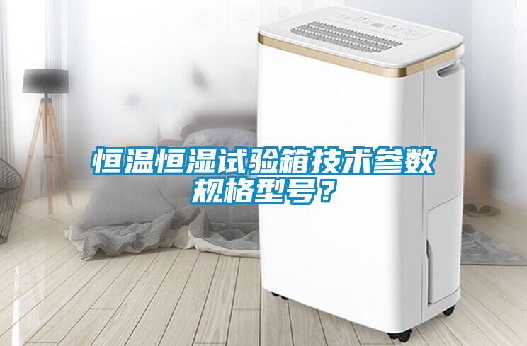 恒溫恒濕試驗(yàn)箱技術(shù)參數(shù)規(guī)格型號(hào)？