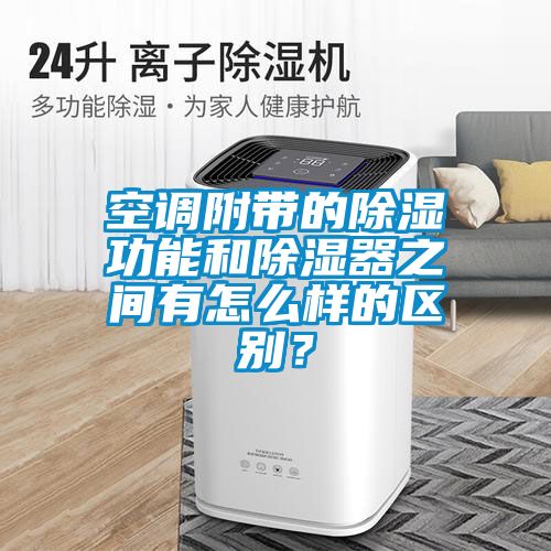 空調(diào)附帶的除濕功能和除濕器之間有怎么樣的區(qū)別？