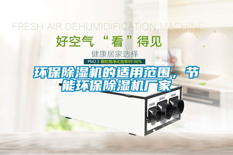 環(huán)保除濕機(jī)的適用范圍，節(jié)能環(huán)保除濕機(jī)廠家
