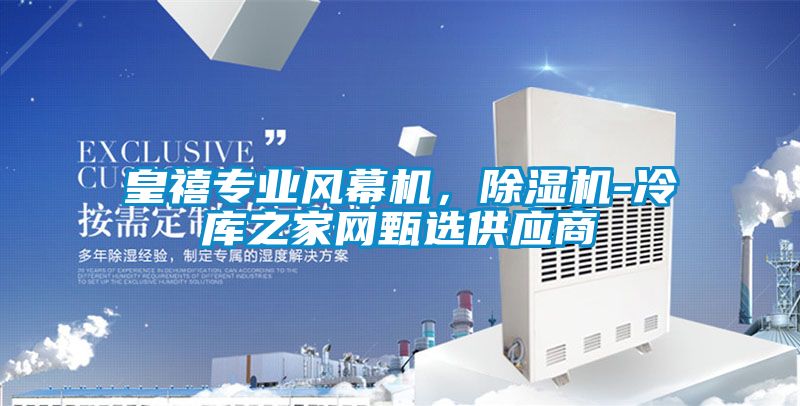 皇禧專業(yè)風(fēng)幕機，除濕機-冷庫之家網(wǎng)甄選供應(yīng)商