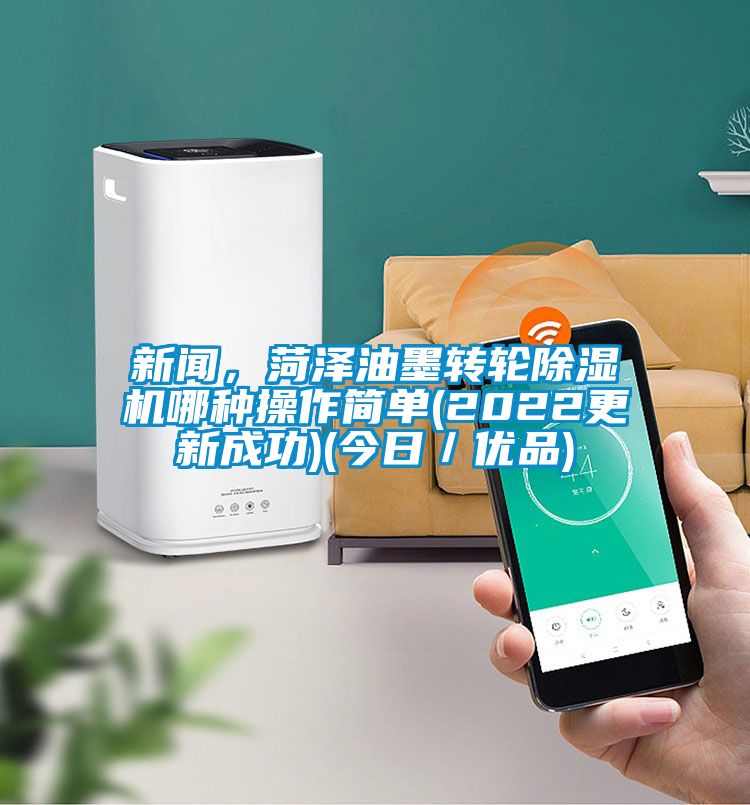 新聞，菏澤油墨轉(zhuǎn)輪除濕機(jī)哪種操作簡單(2022更新成功)(今日／優(yōu)品)