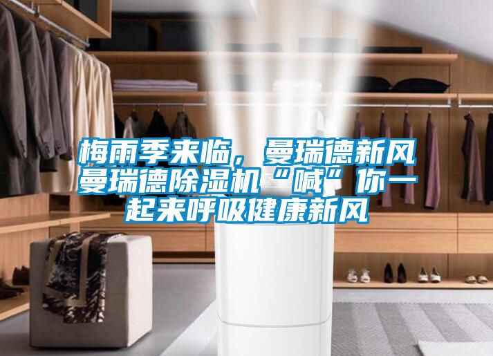 梅雨季來臨，曼瑞德新風(fēng)曼瑞德除濕機(jī)“喊”你一起來呼吸健康新風(fēng)