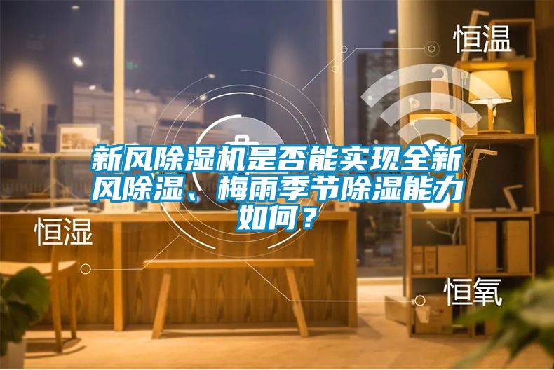 新風(fēng)除濕機(jī)是否能實(shí)現(xiàn)全新風(fēng)除濕、梅雨季節(jié)除濕能力如何？