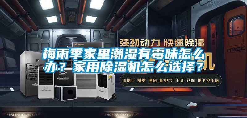 梅雨季家里潮濕有霉味怎么辦？家用除濕機怎么選擇？