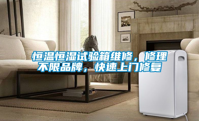 恒溫恒濕試驗(yàn)箱維修，修理不限品牌，快速上門(mén)修復(fù)