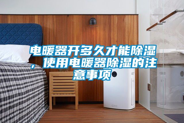 電暖器開(kāi)多久才能除濕，使用電暖器除濕的注意事項(xiàng)