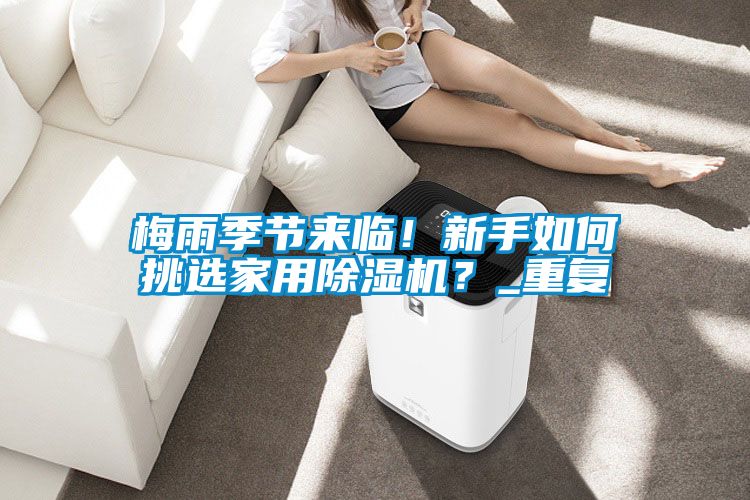 梅雨季節(jié)來臨！新手如何挑選家用除濕機(jī)？_重復(fù)
