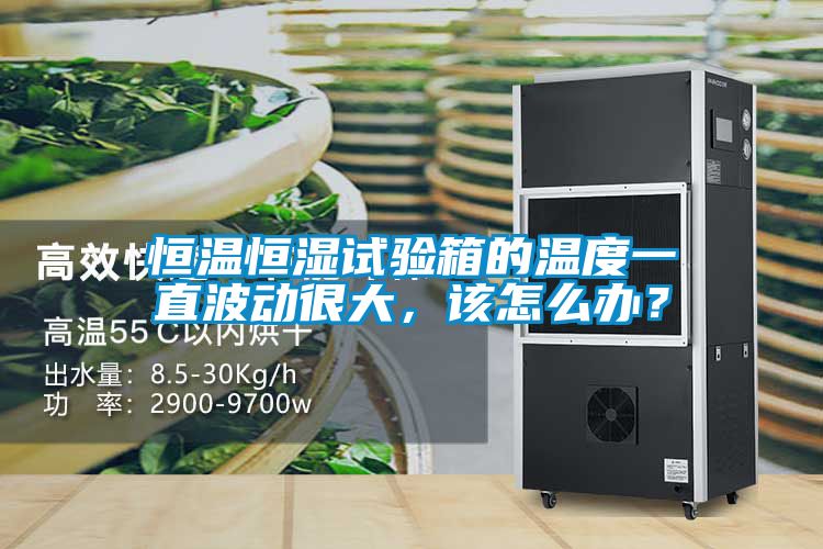 恒溫恒濕試驗箱的溫度一直波動很大，該怎么辦？