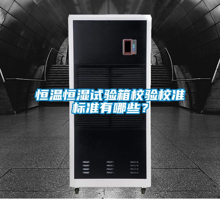 恒溫恒濕試驗(yàn)箱校驗(yàn)校準(zhǔn)標(biāo)準(zhǔn)有哪些？