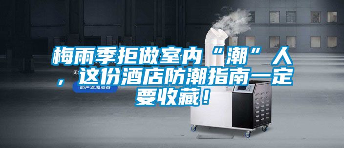 梅雨季拒做室內“潮”人，這份酒店防潮指南一定要收藏！