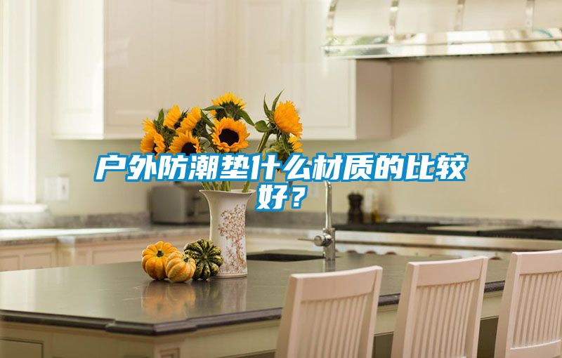 戶外防潮墊什么材質(zhì)的比較好？